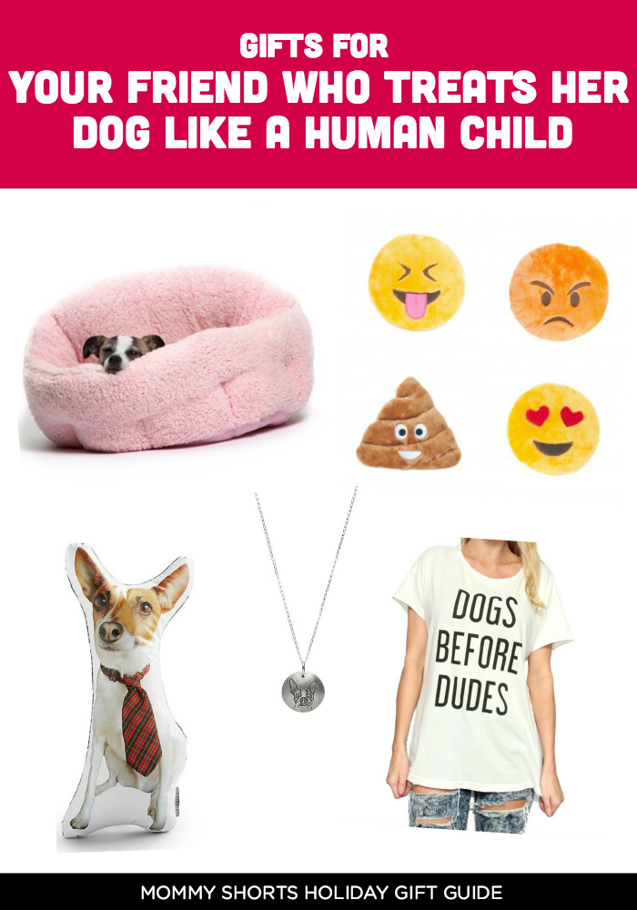 For Your Friend Who Treats Her Dog Like A Human Child! Looking for the perfect holiday gift? Here's your guide to hundreds of gift ideas for moms, dads, babies, kids, aunts, uncles, etc.!